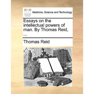 Essays on the intellectual powers of man. By Thomas Reid, ...