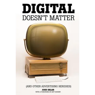 Digital Doesn't Matter: (and other advertising heresies)