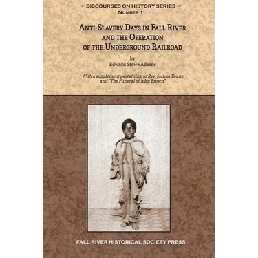 Anti-Slavery Days in Fall River and the Operation of the Underground Railroad: With a supplement pertaining to Rev. Joshua Young and The Funeral of Jo