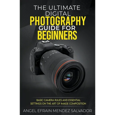 The Ultimate Digital Photography Guide for Beginners: Basic Camera Rules And Essential Settings On The Art Of Image Composition