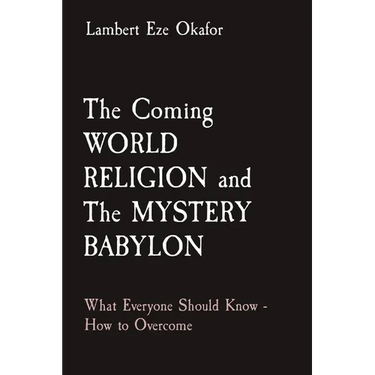 The Coming WORLD RELIGION and The MYSTERY BABYLON: What Everyone Should Know - How to Overcome