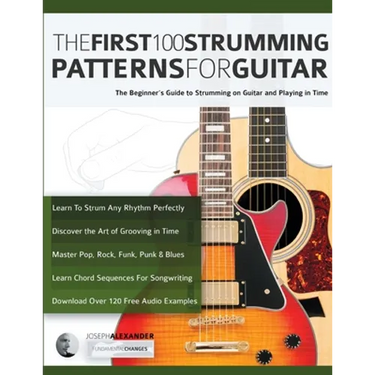 The First 100 Strumming Patterns for Guitar: The Beginner's Guide to Strumming on Guitar and Playing in Time