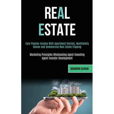 Real Estate: Earn Passive Income With Apartment Rentals, Multifamily Homes and Commercial Real Estate Flipping (Marketing Principles Wholesaling Agent
