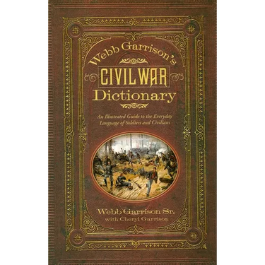 Webb Garrison's Civil War Dictionary: An Illustrated Guide to the Everyday Language of Soldiers and Civilians