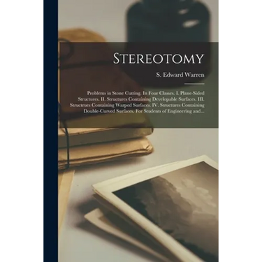 Stereotomy: Problems in Stone Cutting. In Four Classes. I. Plane-sided Structures. II. Structures Containing Developable Surfaces.