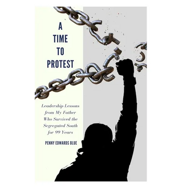 A Time To Protest: Leadership Lessons from My Father Who Survived the Segregated South for 99 Years