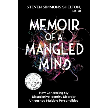 Memoir of a Mangled Mind: How Concealing My Dissociative Identity Disorder Unleashed Multiple Personalities