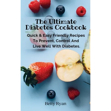 The Ultimate Diabetes Cookbook: Quick & Easy Friendly Recipes To Prevent, Control And Live Well With Diabetes.