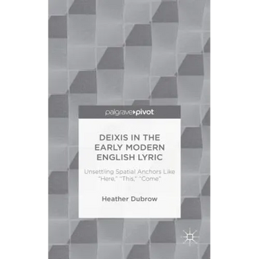 Deixis in the Early Modern English Lyric: Unsettling Spatial Anchors Like "Here," "This," "Come"