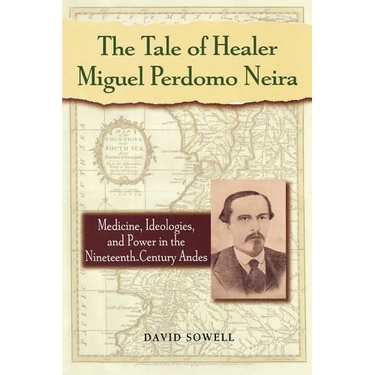 The Tale of Healer Miguel Perdomo Neira: Medicine, Ideologies, and Power in the Nineteenth-Century Andes