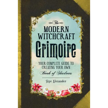 The Modern Witchcraft Grimoire: Your Complete Guide to Creating Your Own Book of Shadows