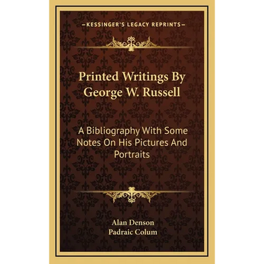 Printed Writings By George W. Russell: A Bibliography With Some Notes On His Pictures And Portraits