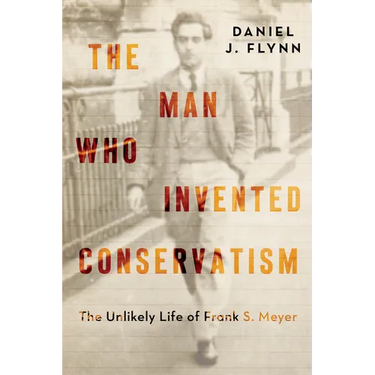 The Man Who Invented Conservatism: The Unlikely Life of Frank S. Meyer