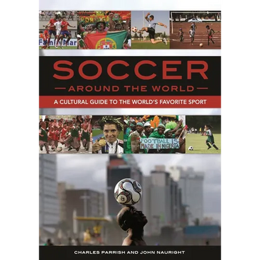 Soccer around the World: A Cultural Guide to the World's Favorite Sport