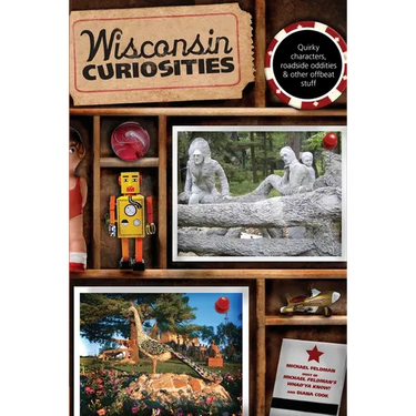 Wisconsin Curiosities: Quirky Characters, Roadside Oddities & Other Offbeat Stuff