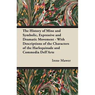 The History of Mine and Symbolic, Expressive and Dramatic Movement - With Descriptions of the Characters of the Harlequinade and Commedia Dell'Arte