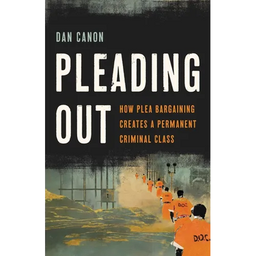 Pleading Out: How Plea Bargaining Creates a Permanent Criminal Class