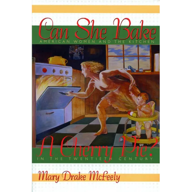 Can She Bake a Cherry Pie?: American Women and the Kitchen in the Twentieth Century