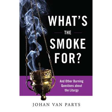 What's the Smoke For?: And Other Burning Questions about the Liturgy