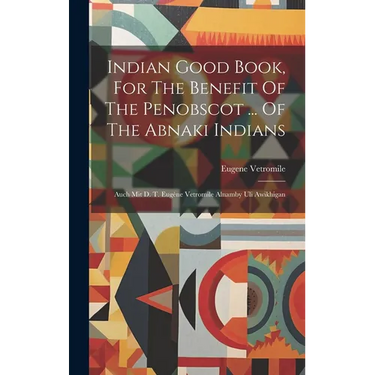 Indian Good Book, For The Benefit Of The Penobscot ... Of The Abnaki Indians: Auch Mit D. T. Eug鈩e Vetromile Alnamby Uli Awikhigan