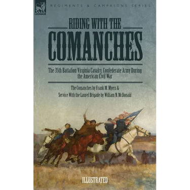 Riding with the Comanches: The 35th Battalion Virginia Cavalry, Confederate Army During the American Civil War