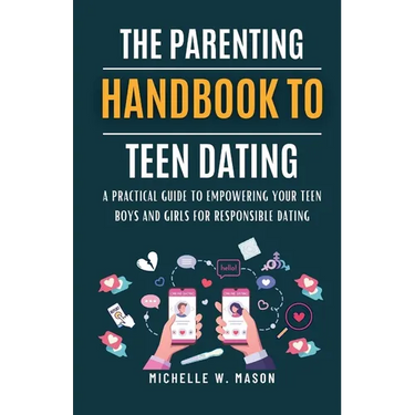 The Parenting Handbook to Teen Dating: A Practical Guide to Empowering Your Teen Boys and Girls for Responsible Dating
