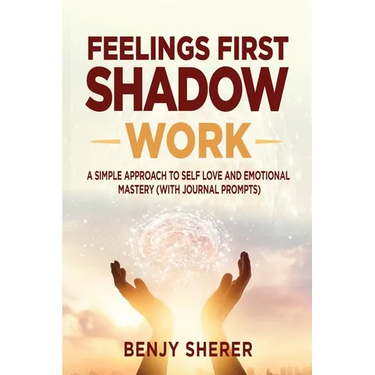 Feelings First Shadow Work: A Simple Approach to Self Love and Emotional Mastery (with Journal Prompts)