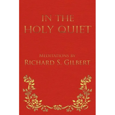 In the Holy Quiet: Meditations by Richard S. Gilbert