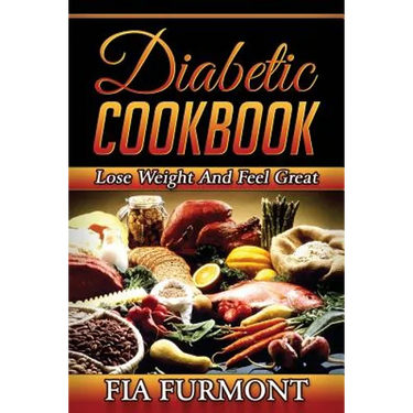 Diabetic Cookbook: Lose Weight And Feel Great Eating Delicious Diabetic Recipes; Diabetic Cookbook