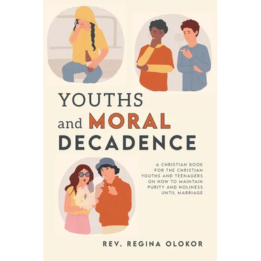 Youths and Moral Decadence: A Christian Book for the Christian Youths and Teenagers on How to Maintain Purity and Holiness Until Marriage