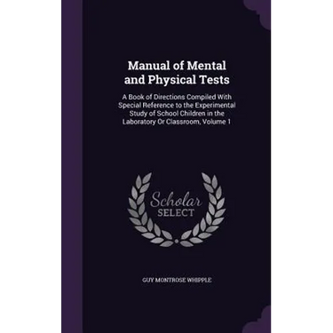 Manual of Mental and Physical Tests: A Book of Directions Compiled With Special Reference to the Experimental Study of School Children in the Laborato
