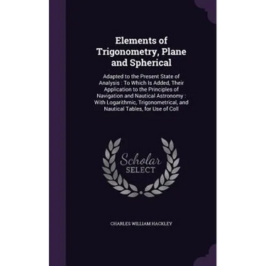 Elements of Trigonometry, Plane and Spherical: Adapted to the Present State of Analysis: To Which Is Added, Their Application to the Principles of Nav