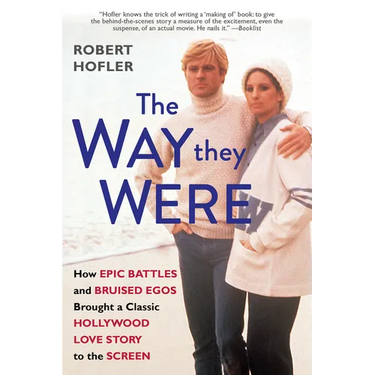 The Way They Were: How Epic Battles and Bruised Egos Brought a Classic Hollywood Love Story to the Screen