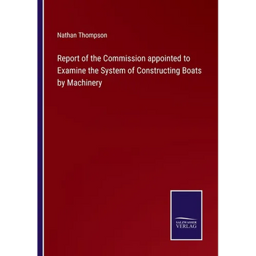 Report of the Commission appointed to Examine the System of Constructing Boats by Machinery