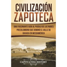 Civilización Zapoteca: Una Fascinante Guía al Pueblo de las Nubes Precolombino Que Dominó el Valle de Oaxaca en Mesoamérica (Libro en Español