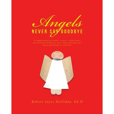 Angels Never Say Goodbye: A compilation of notes, letters, reflections and learned behavior over many decades, for my grandchildren and You
