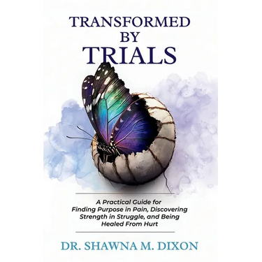 Transformed by Trials: A Practical Guide for Finding Purpose in Pain, Discovering Strength in Struggle, and Being Healed From Hurt
