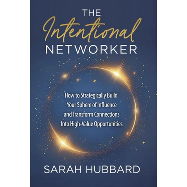 The Intentional Networker: How to Strategically Build your Sphere of Influence and Transform Connections Into High-Value Opportunities