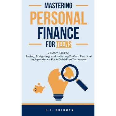 Mastering Personal Finance for Teens: 7 Easy Steps to Saving, Budgeting, and Investing To Gain Financial Independence for a Debt-Free Tomorrow