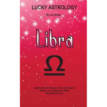 Lucky Astrology - Libra: Tapping into the Powers of Your Sun Sign for Greater Luck, Happiness, Health, Abundance & Love