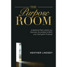 The Purpose Room: A Meeting Place Where You Discover, Birth and Accomplish Your God-Given Purpose