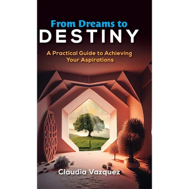 From Dreams to Destiny: A Practical Guide to Achieving Your Aspirations