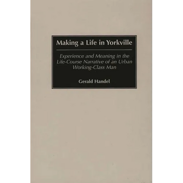 Making a Life in Yorkville: Experience and Meaning in the Life-Course Narrative of an Urban Working-Class Man