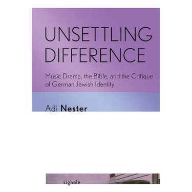 Unsettling Difference: Music Drama, the Bible, and the Critique of German Jewish Identity