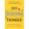 Do Bigger Things: A Practical Guide to Powerful Innovation in a Changing World