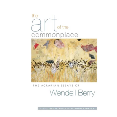The Art of the Commonplace: The Agrarian Essays of Wendell Berry