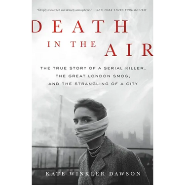 Death in the Air: The True Story of a Serial Killer, the Great London Smog, and the Strangling of a City