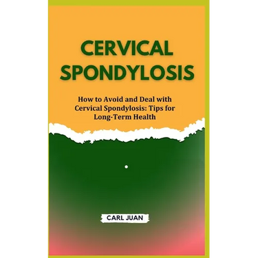 Cervical Spondylosis: How to Avoid and Deal with Cervical Spondylosis: Tips for Long-Term Health