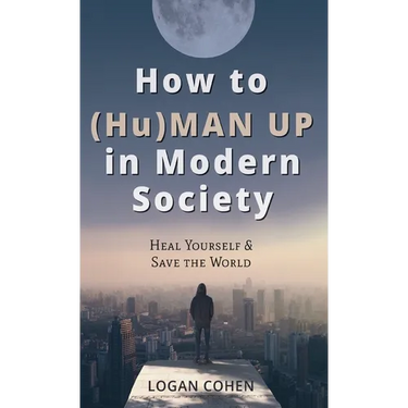 How to (Hu)Man Up in Modern Society: Heal Yourself & Save the World