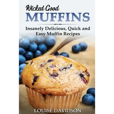 Wicked Good Muffins: Insanely Delicious, Quick, and Easy Muffin Recipes